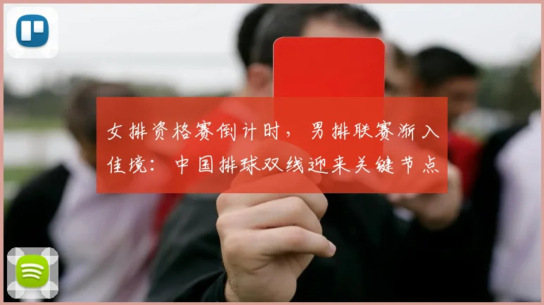 女排资格赛倒计时，男排联赛渐入佳境：中国排球双线迎来关键节点