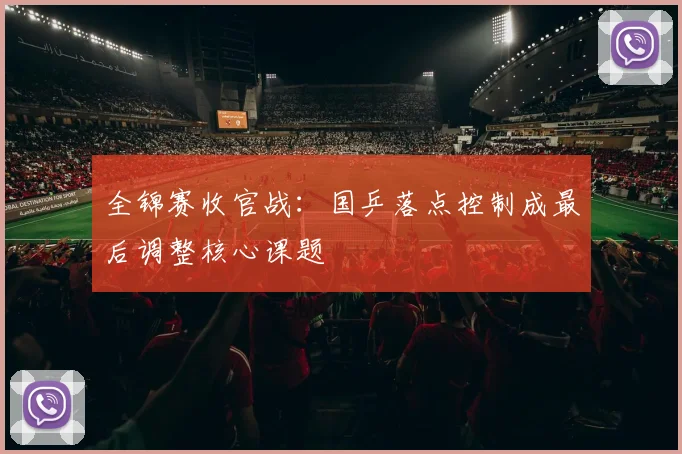 全锦赛收官战：国乒落点控制成最后调整核心课题