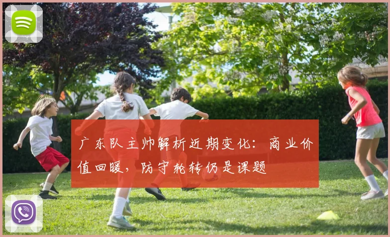 广东队主帅解析近期变化:商业价值回暖,防守轮转仍是课题