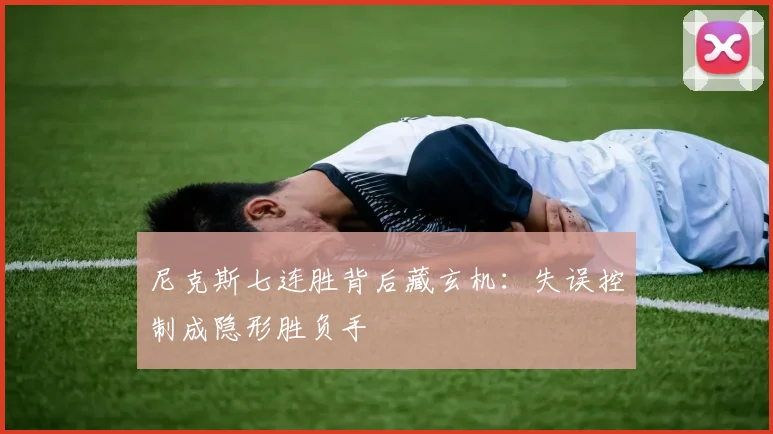 尼克斯七连胜背后藏玄机：失误控制成隐形胜负手