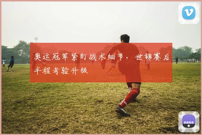 奥运冠军紧盯战术细节，世锦赛后半程考验升级